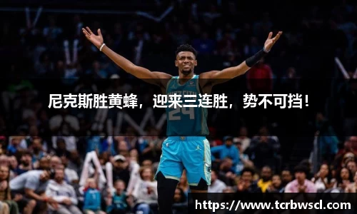 尼克斯胜黄蜂，迎来三连胜，势不可挡！