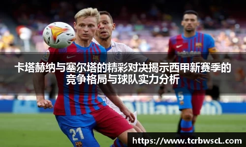 卡塔赫纳与塞尔塔的精彩对决揭示西甲新赛季的竞争格局与球队实力分析